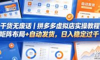 干货无废话|拼多多虚拟店实操教程,矩阵布局+自动发货,日入稳定过千