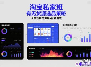 淘宝私家班,有无货源选品策略,高成功率爆款全流程打法,全店动销与淘短+付费引流(更新2026年5月22日)