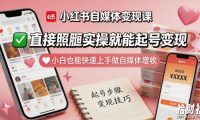 小红书自媒体变现课,直接照搬实操就能起号变现,小白也能快速上手做自媒体增收
