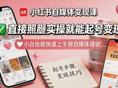 小红书自媒体变现课,直接照搬实操就能起号变现,小白也能快速上手做自媒体增收