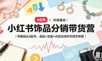 小红书饰品分销带货营|零基础从0起号,选品+流量+内容全闭环手把手带教