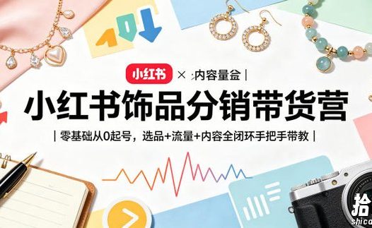 小红书饰品分销带货营|零基础从0起号,选品+流量+内容全闭环手把手带教