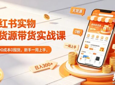 小红书实物无货源带货实战课|0粉0成本0囤货,新手一周上手,日入300+