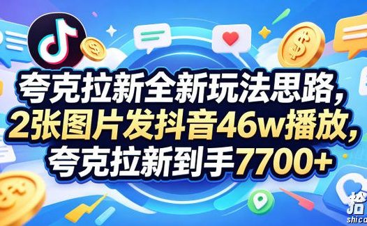夸克拉新全新玩法思路,2张图片发抖音46w播放,夸克拉新到手7700+,3385字完整教程附上【付费文章】