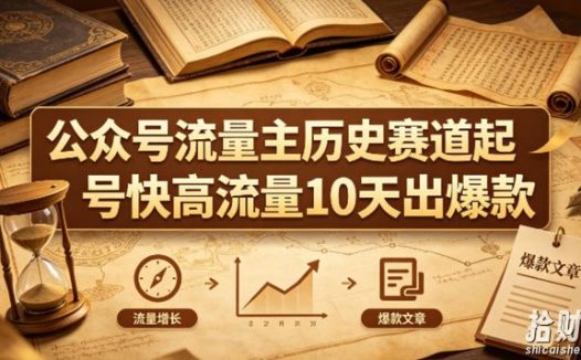 公众号流量主之历史赛道,起号快+高流量,10天就能出爆款!