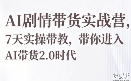 AI剧情带货实战营,7天实操带教,带你进入AI带货2.0时代