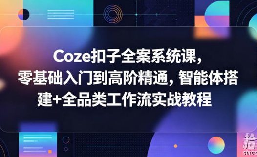 Coze扣子全案系统课,零基础入门到高阶精通,智能体搭建+全品类工作流实战教程