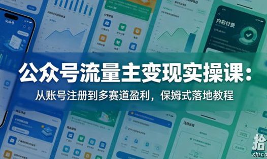 公众号流量主变现实操课:从账号注册到多赛道盈利,保姆式落地教程