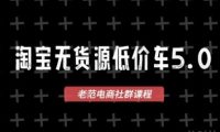 淘宝无货源价车5.0,2026最新VIP淘宝无货源课程,1688代发,蓝海选品,零成本创业首选(更新26年5月8日)