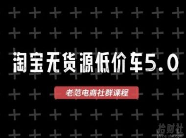 淘宝无货源价车5.0,2026最新VIP淘宝无货源课程,1688代发,蓝海选品,零成本创业首选(更新26年5月8日)