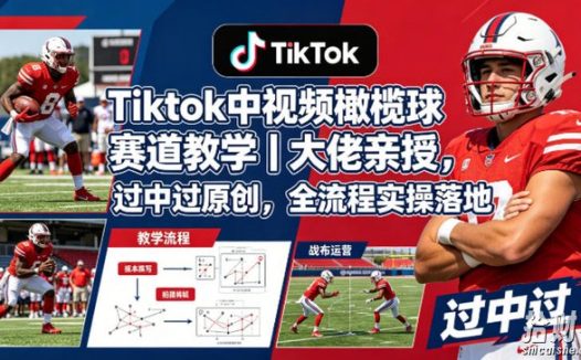 Tiktok中视频橄榄球赛道教学|大佬亲授,过中过原创,全流程实操落地