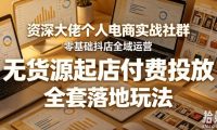 资深大佬个人电商实战社群,零基础抖店全域运营,无货源起店付费投放,全套落地玩法