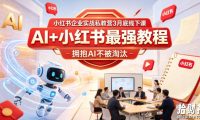 小红书企业实战私教营3月底线下课,AI+小红书最强教程,拥抱AI不被淘汰