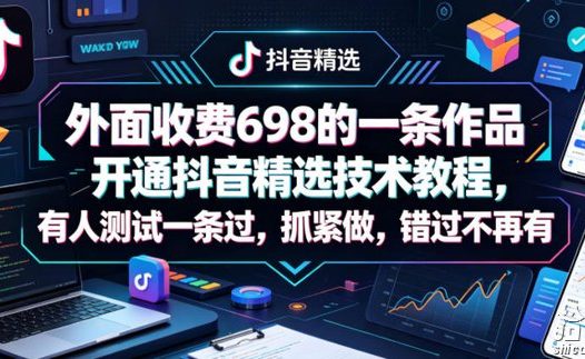 外面收费698的一条作品开通抖音精选技术教程,有人测试一条过,抓紧做,错过不再有