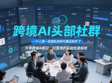 跨境AI头部社群，一个人顶一支团队的时代真正的开始了，分享跨境AI前沿，可落地的实战经验（更新5月11日）
