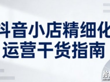 抖音小店精细化运营干货指南新版,助力商家系统提升店铺运营能力(更新26年5月)
