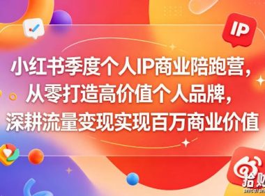 小红书季度个人IP商业陪跑营,从零打造高价值个人品牌,深耕流量变现实现百万商业价值