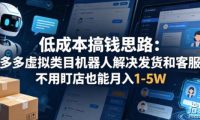 低成本搞钱思路:多多虚拟类目机器人解决发货和客服,不用盯店也能月入1-5W【揭秘】