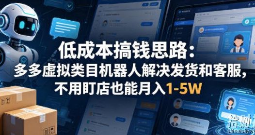 低成本搞钱思路:多多虚拟类目机器人解决发货和客服,不用盯店也能月入1-5W【揭秘】