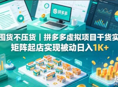 不囤货不压货|拼多多虚拟项目干货实操,矩阵起店实现被动日入1K+【揭秘】