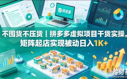 不囤货不压货|拼多多虚拟项目干货实操,矩阵起店实现被动日入1K+【揭秘】