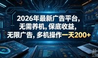 2026年最新广告平台,无需养机,保底收益,无限广告,多机操作一天200+【揭秘】