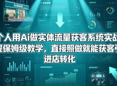 一个人用Ai做实体流量获客系统实战课,全程保姆级教学,直接照做就能获客引流、进店转化