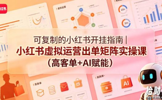 可复制的小红书开挂指南|小红书虚拟运营出单矩阵实操课(高客单+AI赋能)