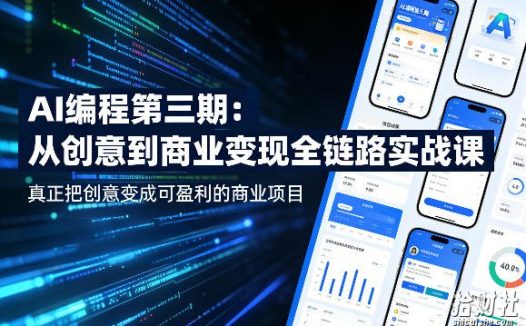 AI编程第三期,从创意到商业变现的全链路实战课,真正把创意变成可盈利的商业项目(更新05月19日)