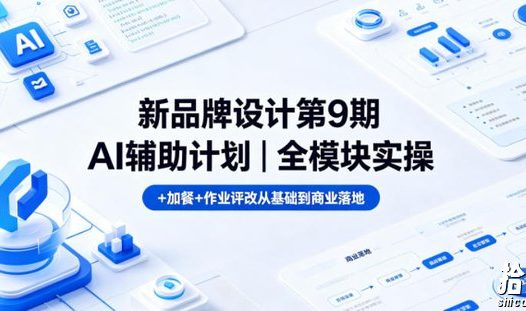 新品牌设计第9期AI辅助计划|全模块实操+加餐+作业评改从基础到商业落地