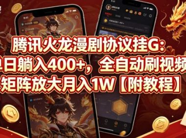 腾讯火龙漫剧协议挂G:单日躺入400+,全自动刷视频,矩阵放大月入1W【附教程】【揭秘】
