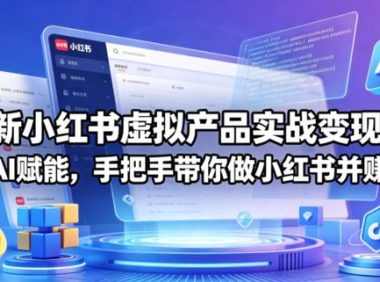 最新小红书虚拟产品实战变现营,全程AI赋能,手把手带你做小红书并赚到钱