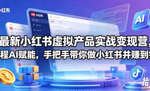 最新小红书虚拟产品实战变现营,全程AI赋能,手把手带你做小红书并赚到钱