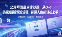 公众号流量主实战课,从0~1掌握流量变现全流程,普通人也能轻松上手