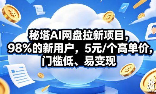 秘塔AI网盘拉新项目,98%的新用户,5元/个高单价,门槛低、易变现