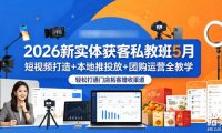2026新实体获客私教班5月,短视频打造+本地推投放+团购运营全教学,轻松打通门店拓客增收渠道