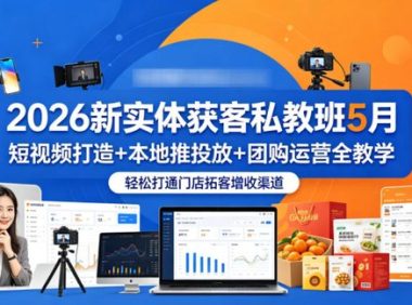 2026新实体获客私教班5月,短视频打造+本地推投放+团购运营全教学,轻松打通门店拓客增收渠道