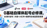 0基础自媒体起号必修课,从0到1起号|抖音+小红书+视频号全域运营变现课