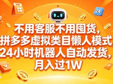 不用客服不用囤货,拼多多虚拟类目懒人模式,24小时机器人自动发货,月入过1W【揭秘】