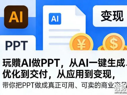 玩賺AI做PPT,从AI一键生成、优化到交付,从应用到变现,带你把PPT做成真正可用、可卖的商业产品(更新0513)