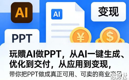 玩賺AI做PPT,从AI一键生成、优化到交付,从应用到变现,带你把PPT做成真正可用、可卖的商业产品(更新0513)