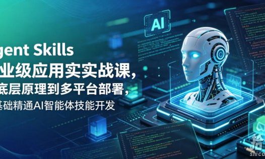 Agent Skills企业级应用实战课,从底层原理到多平台部署,零基础精通AI智能体技能开发