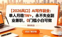 【2026风口】AI写作副业:单人月稳1W+,永不失业副业兼职,0门槛小白可做【揭秘】