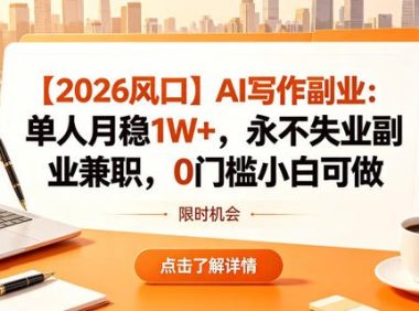 【2026风口】AI写作副业:单人月稳1W+,永不失业副业兼职,0门槛小白可做【揭秘】