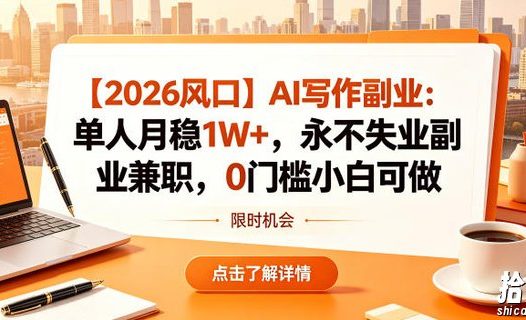 【2026风口】AI写作副业:单人月稳1W+,永不失业副业兼职,0门槛小白可做【揭秘】