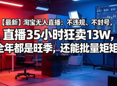 【最新】淘宝无人直播:不违规、不封号,直播35小时狂卖13W,全年都是旺季,还能批量矩阵操作【揭秘】
