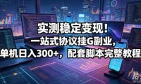 实测稳定变现!一站式协议挂G副业,单机日入300+,配套脚本完整教程【揭秘】