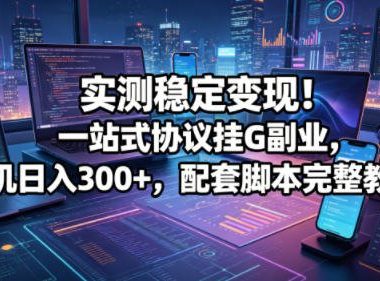 实测稳定变现!一站式协议挂G副业,单机日入300+,配套脚本完整教程【揭秘】