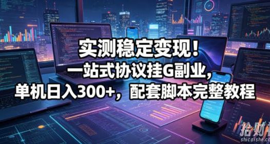 实测稳定变现!一站式协议挂G副业,单机日入300+,配套脚本完整教程【揭秘】