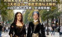 AI搞笑反差玩法名画人物双标时刻,3天收益3k+爆款思路玩法解析,小白可做方法简单,全流程拆解